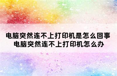 电脑突然连不上打印机是怎么回事 电脑突然连不上打印机怎么办